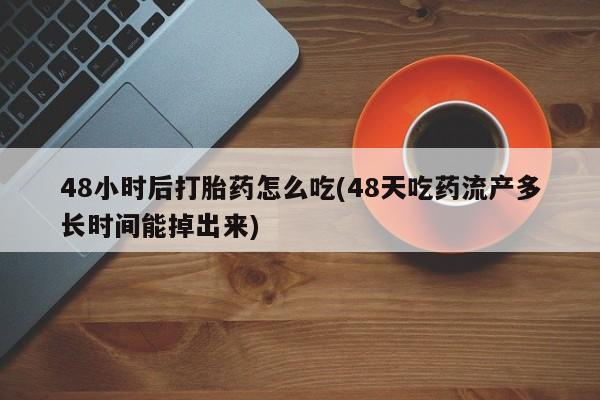 网上哪里可以买米非和米索，48小时后打胎药怎么吃(48天吃药流产多长时间能掉出来)