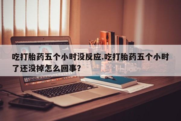 网上哪里可以买米非和米索，吃打胎药五个小时没反应.吃打胎药五个小时了还没掉怎么回事？