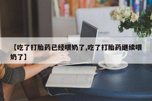 网上哪里可以买米非和米索，【吃了打胎药已经喂奶了,吃了打胎药继续喂奶了】