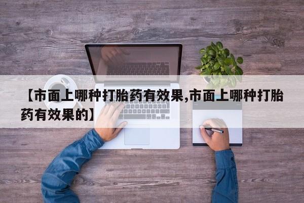 网上哪里可以买米非和米索，【市面上哪种打胎药有效果,市面上哪种打胎药有效果的】