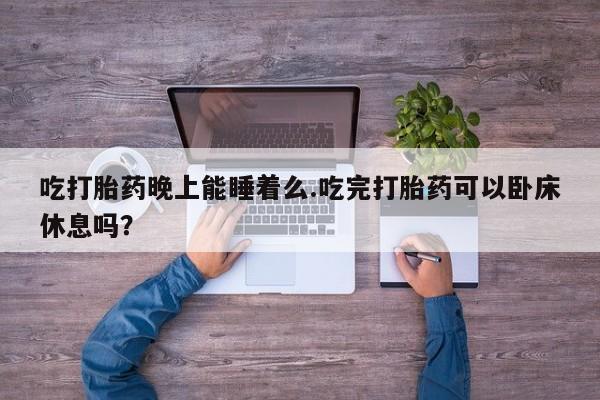 网上哪里可以买米非和米索，吃打胎药晚上能睡着么.吃完打胎药可以卧床休息吗？