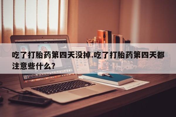 网上哪里可以买米非和米索，吃了打胎药第四天没掉.吃了打胎药第四天都注意些什么？