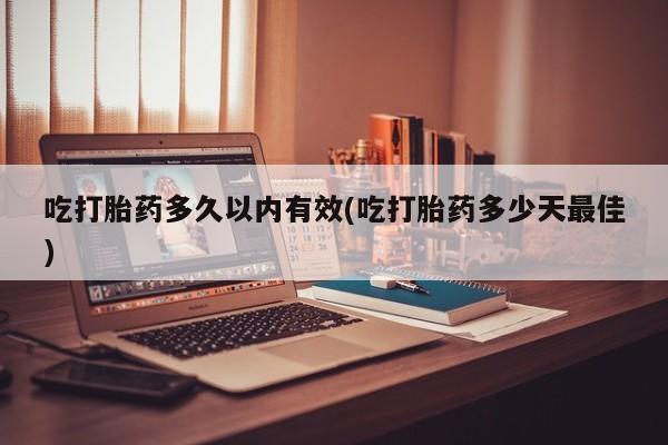 网上哪里可以买米非和米索，吃打胎药多久以内有效(吃打胎药多少天最佳)