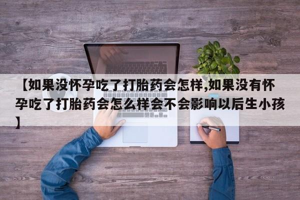 网上哪里可以买米非和米索，【如果没怀孕吃了打胎药会怎样,如果没有怀孕吃了打胎药会怎么样会不会影响以后生小孩】
