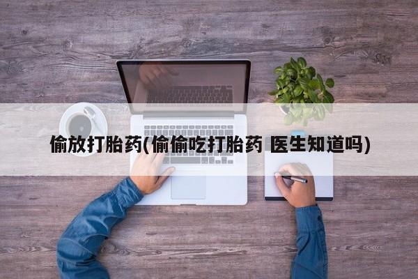 网上哪里可以买米非和米索，偷放打胎药(偷偷吃打胎药 医生知道吗)