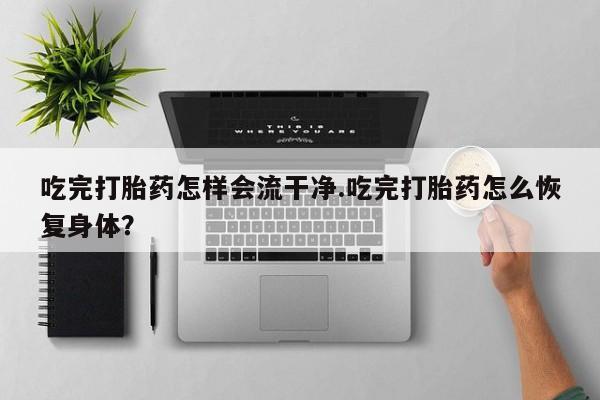 网上哪里可以买米非和米索，吃完打胎药怎样会流干净.吃完打胎药怎么恢复身体？