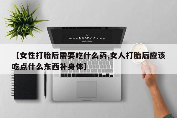 网上哪里可以买米非和米索，【女性打胎后需要吃什么药,女人打胎后应该吃点什么东西补身体】