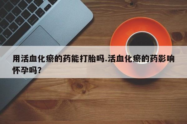 网上哪里可以买米非和米索，用活血化瘀的药能打胎吗.活血化瘀的药影响怀孕吗？