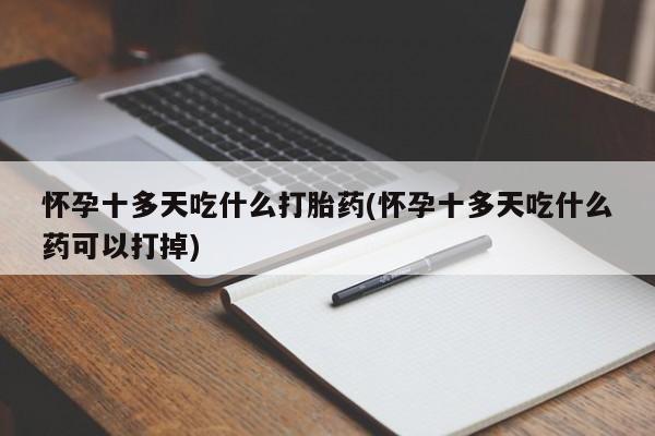 网上哪里可以买米非和米索，怀孕十多天吃什么打胎药(怀孕十多天吃什么药可以打掉)