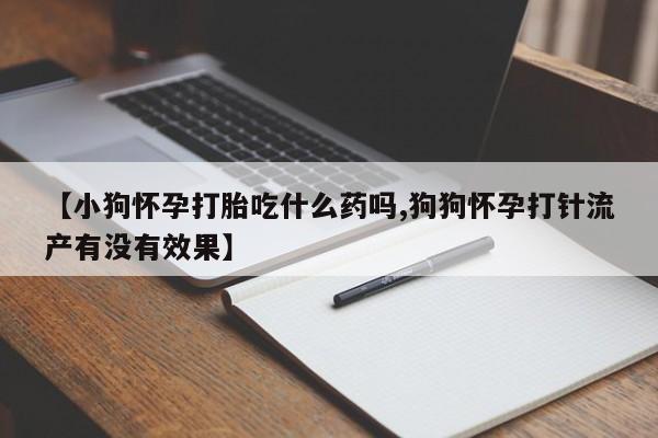 网上哪里可以买米非和米索，【小狗怀孕打胎吃什么药吗,狗狗怀孕打针流产有没有效果】