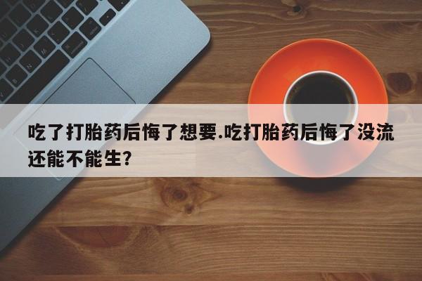 网上哪里可以买米非和米索，吃了打胎药后悔了想要.吃打胎药后悔了没流还能不能生？