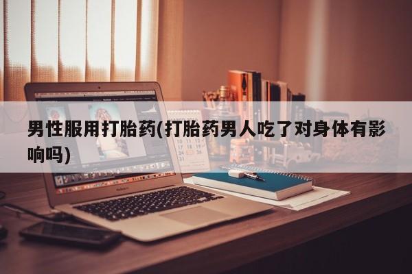 网上哪里可以买米非和米索，男性服用打胎药(打胎药男人吃了对身体有影响吗)