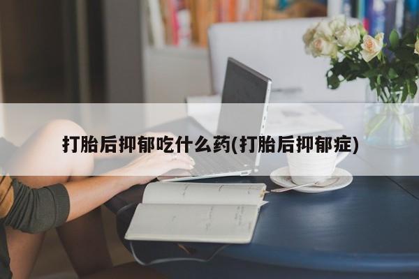 网上哪里可以买米非和米索，打胎后抑郁吃什么药(打胎后抑郁症)