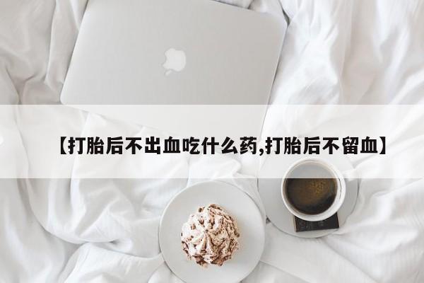网上哪里可以买米非和米索，【打胎后不出血吃什么药,打胎后不留血】