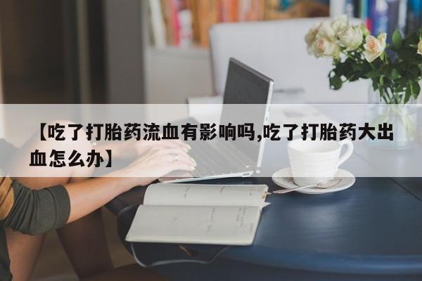 网上哪里可以买米非和米索，【吃了打胎药流血有影响吗,吃了打胎药大出血怎么办】