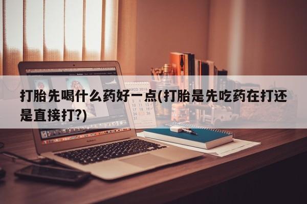 网上哪里可以买米非和米索，打胎先喝什么药好一点(打胎是先吃药在打还是直接打?)