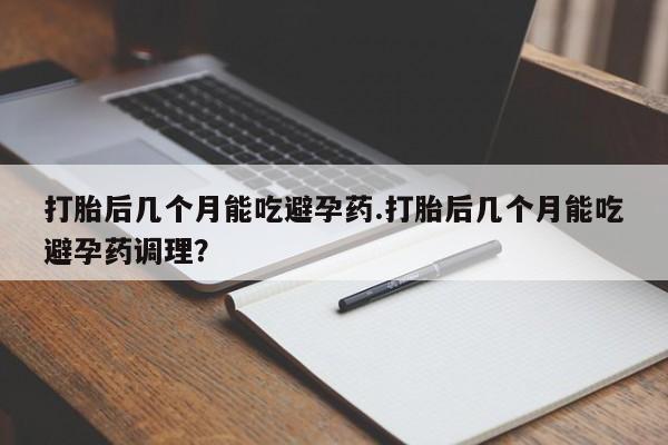 网上哪里可以买米非和米索，打胎后几个月能吃避孕药.打胎后几个月能吃避孕药调理？