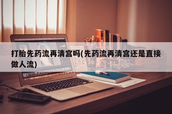 网上哪里可以买米非和米索，打胎先药流再清宫吗(先药流再清宫还是直接做人流)