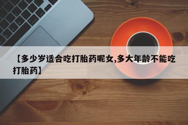 网上哪里可以买米非和米索，【多少岁适合吃打胎药呢女,多大年龄不能吃打胎药】