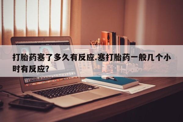网上哪里可以买米非和米索，打胎药塞了多久有反应.塞打胎药一般几个小时有反应？