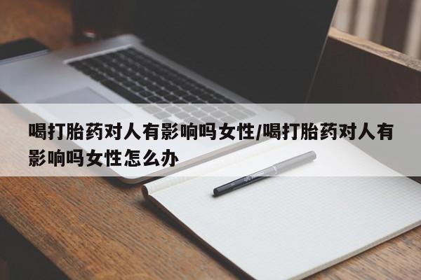 网上哪里可以买米非和米索，喝打胎药对人有影响吗女性/喝打胎药对人有影响吗女性怎么办