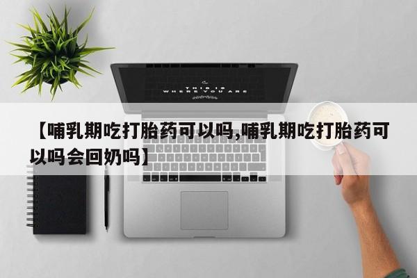 网上哪里可以买米非和米索，【哺乳期吃打胎药可以吗,哺乳期吃打胎药可以吗会回奶吗】