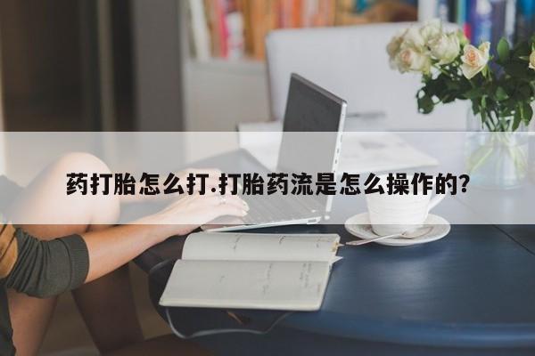 网上哪里可以买米非和米索，药打胎怎么打.打胎药流是怎么操作的？