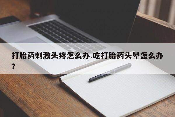 网上哪里可以买米非和米索，打胎药刺激头疼怎么办.吃打胎药头晕怎么办？