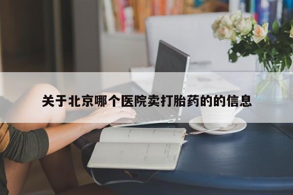 网上哪里可以买米非和米索，关于北京哪个医院卖打胎药的的信息
