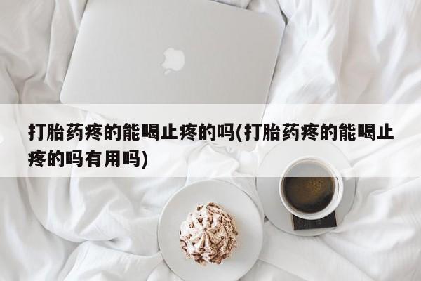 网上哪里可以买米非和米索，打胎药疼的能喝止疼的吗(打胎药疼的能喝止疼的吗有用吗)
