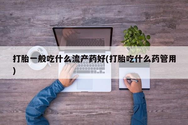 网上哪里可以买米非和米索，打胎一般吃什么流产药好(打胎吃什么药管用)