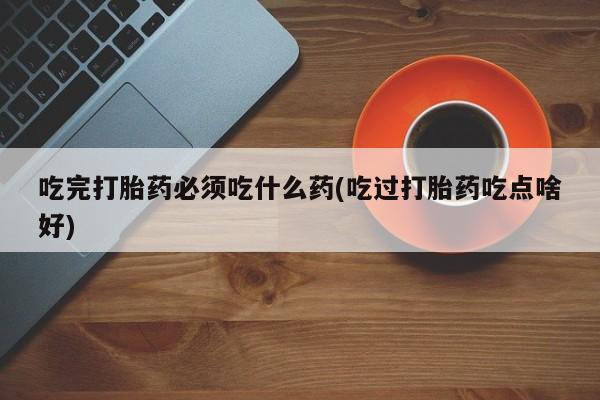 网上哪里可以买米非和米索，吃完打胎药必须吃什么药(吃过打胎药吃点啥好)