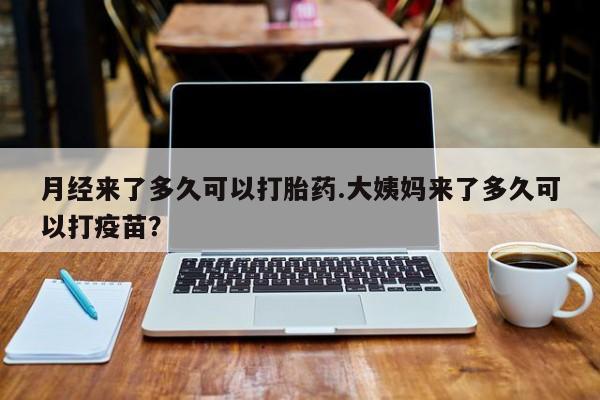 网上哪里可以买米非和米索，月经来了多久可以打胎药.大姨妈来了多久可以打疫苗？