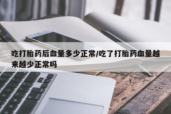 网上哪里可以买米非和米索，吃打胎药后血量多少正常/吃了打胎药血量越来越少正常吗