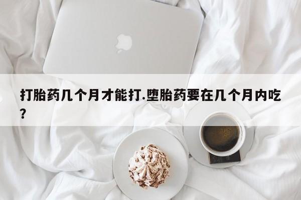 网上哪里可以买米非和米索，打胎药几个月才能打.堕胎药要在几个月内吃？