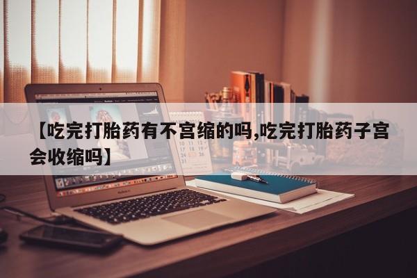 网上哪里可以买米非和米索，【吃完打胎药有不宫缩的吗,吃完打胎药子宫会收缩吗】