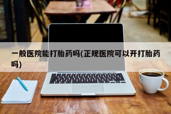网上哪里可以买米非和米索，一般医院能打胎药吗(正规医院可以开打胎药吗)