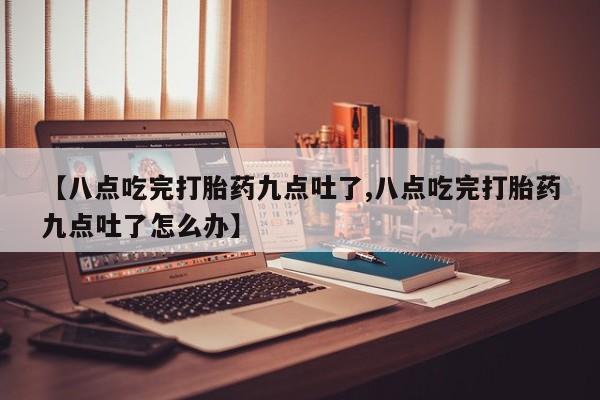 网上哪里可以买米非和米索，【八点吃完打胎药九点吐了,八点吃完打胎药九点吐了怎么办】