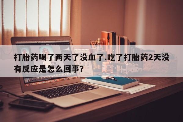 网上哪里可以买米非和米索，打胎药喝了两天了没血了.吃了打胎药2天没有反应是怎么回事？