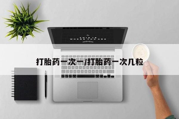 网上哪里可以买米非和米索，打胎药一次一/打胎药一次几粒