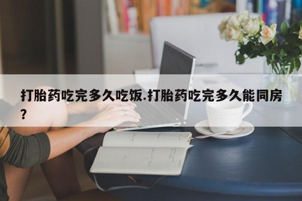 网上哪里可以买米非和米索，打胎药吃完多久吃饭.打胎药吃完多久能同房？