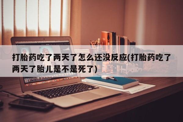 网上哪里可以买米非和米索，打胎药吃了两天了怎么还没反应(打胎药吃了两天了胎儿是不是死了)