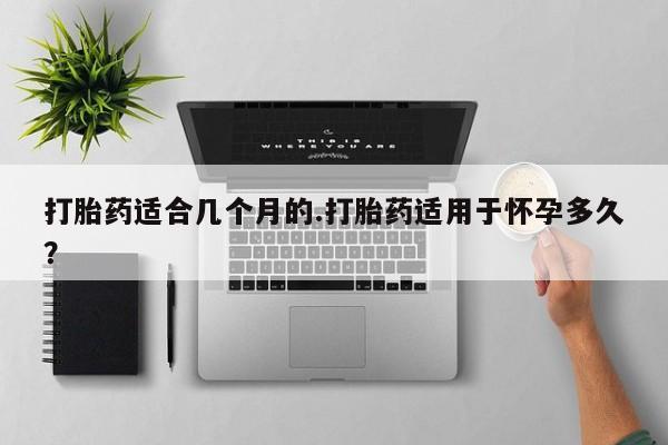 网上哪里可以买米非和米索，打胎药适合几个月的.打胎药适用于怀孕多久？