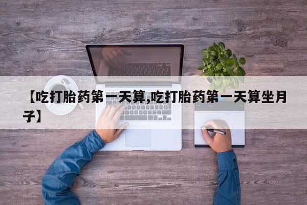 网上哪里可以买米非和米索，【吃打胎药第一天算,吃打胎药第一天算坐月子】