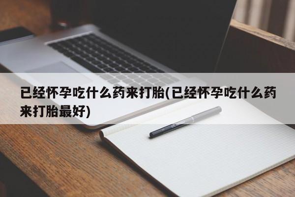 网上哪里可以买米非和米索，已经怀孕吃什么药来打胎(已经怀孕吃什么药来打胎最好)