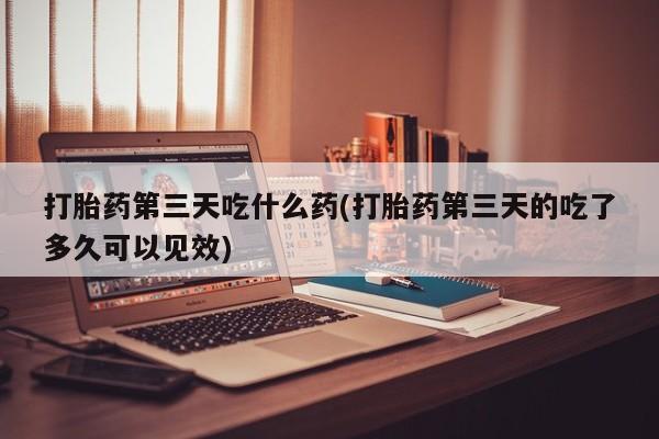 网上哪里可以买米非和米索，打胎药第三天吃什么药(打胎药第三天的吃了多久可以见效)