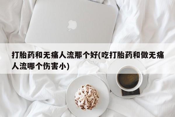 网上哪里可以买米非和米索，打胎药和无痛人流那个好(吃打胎药和做无痛人流哪个伤害小)