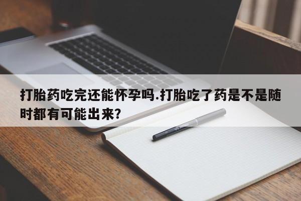 网上哪里可以买米非和米索，打胎药吃完还能怀孕吗.打胎吃了药是不是随时都有可能出来？
