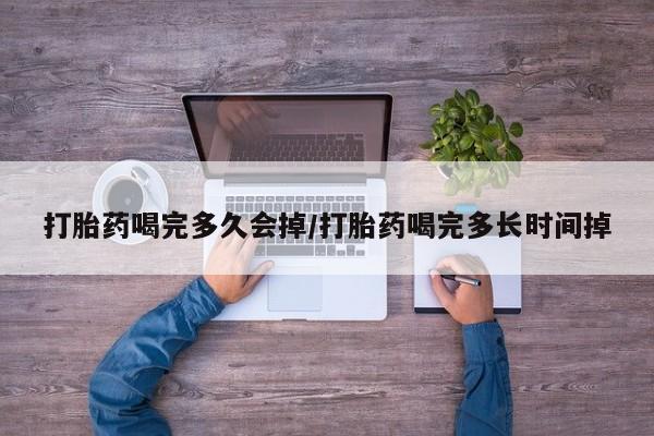 网上哪里可以买米非和米索，打胎药喝完多久会掉/打胎药喝完多长时间掉