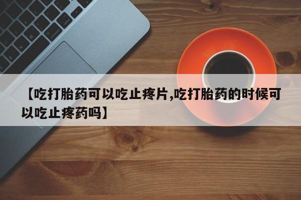 网上哪里可以买米非和米索，【吃打胎药可以吃止疼片,吃打胎药的时候可以吃止疼药吗】